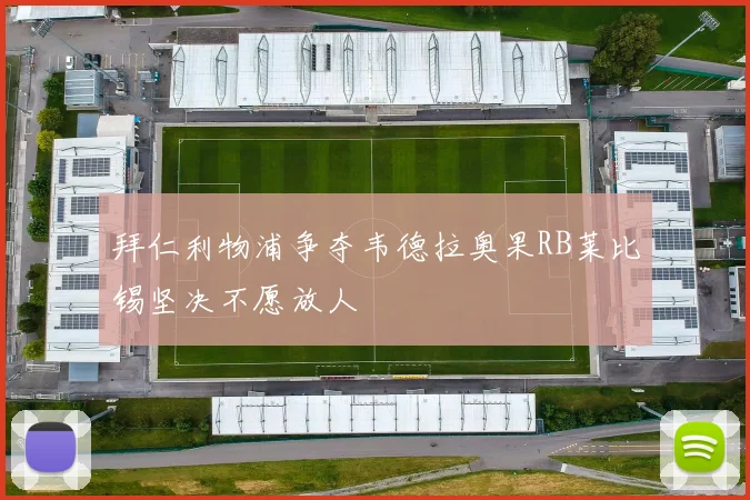 拜仁利物浦争夺韦德拉奥果RB莱比锡坚决不愿放人