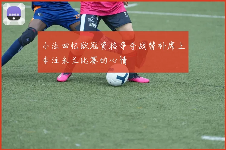 小法回忆欧冠资格争夺战替补席上专注米兰比赛的心情
