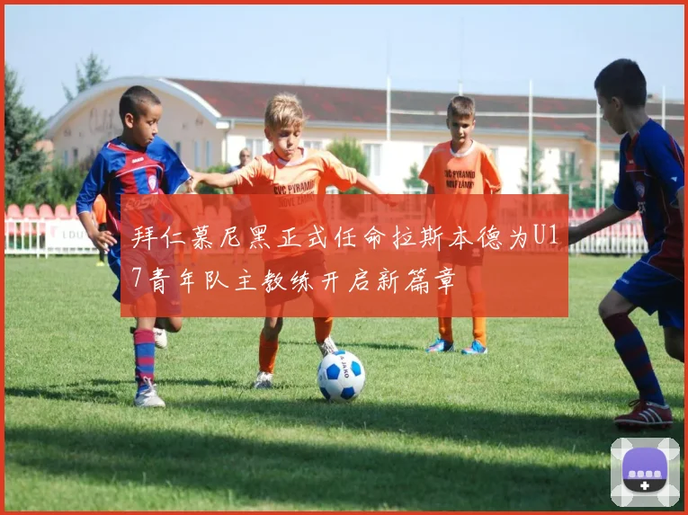 拜仁慕尼黑正式任命拉斯本德为U17青年队主教练开启新篇章