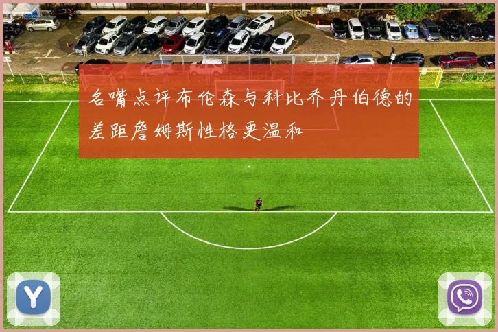 名嘴点评布伦森与科比乔丹伯德的差距詹姆斯性格更温和