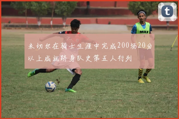 米切尔在骑士生涯中完成200场20分以上成就跻身队史第五人行列