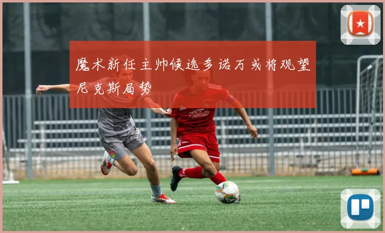 魔术新任主帅候选多诺万或将观望尼克斯局势