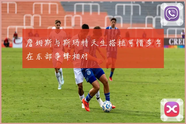 詹姆斯与斯玛特天生搭档可惜多年在东部争锋相对