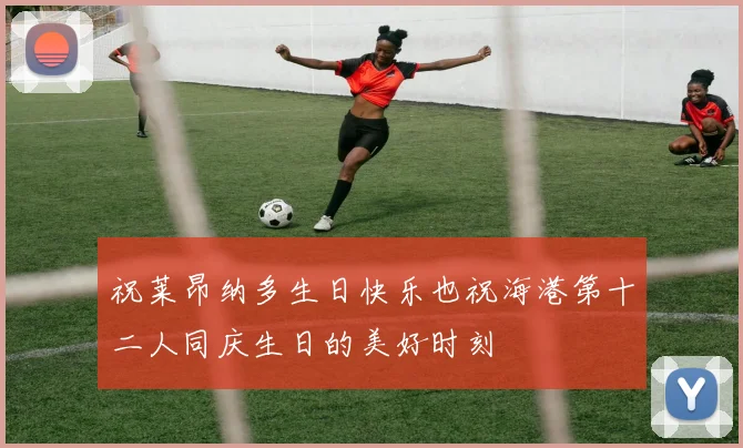 祝莱昂纳多生日快乐也祝海港第十二人同庆生日的美好时刻