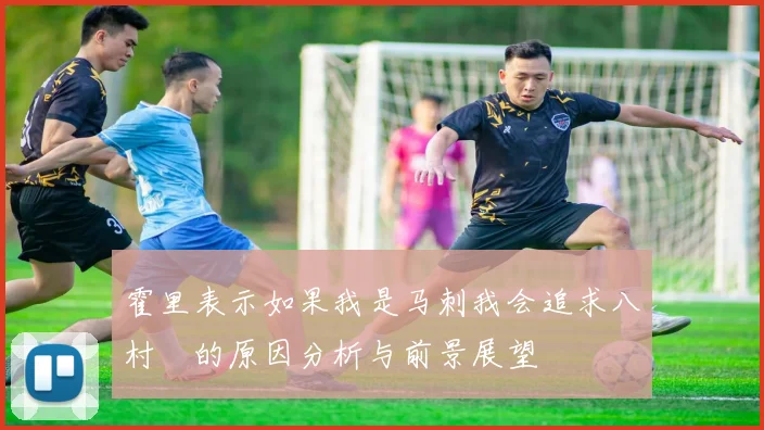 霍里表示如果我是马刺我会追求八村塁的原因分析与前景展望