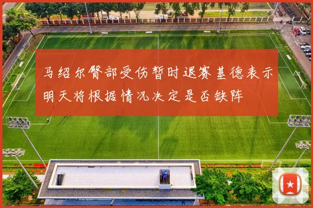 马绍尔臀部受伤暂时退赛基德表示明天将根据情况决定是否缺阵