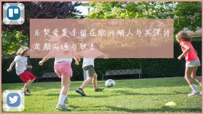 东契奇夏季留在欧洲湖人与其保持定期沟通与联系